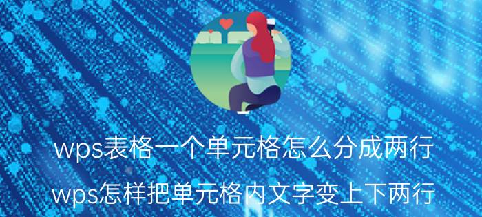 wps表格一个单元格怎么分成两行 wps怎样把单元格内文字变上下两行？